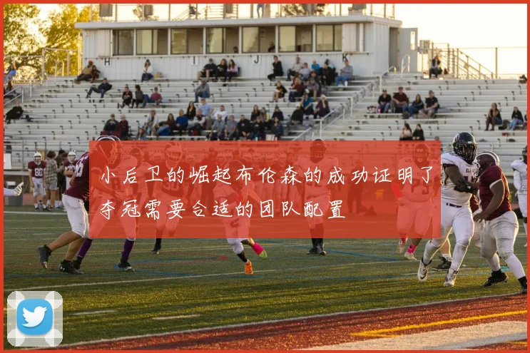 小后卫的崛起布伦森的成功证明了夺冠需要合适的团队配置