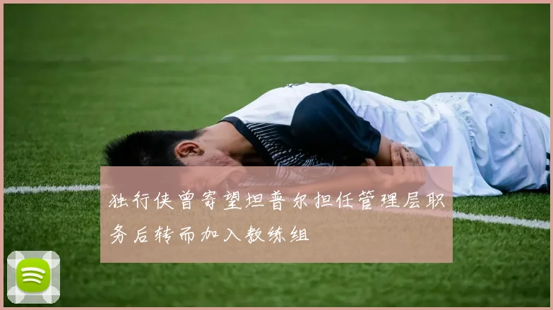 独行侠曾寄望坦普尔担任管理层职务后转而加入教练组