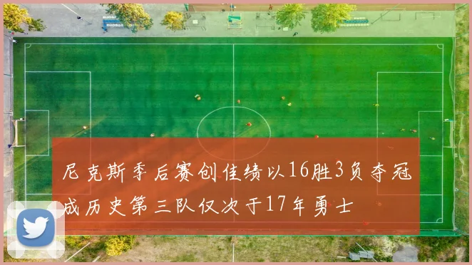 尼克斯季后赛创佳绩以16胜3负夺冠成历史第三队仅次于17年勇士