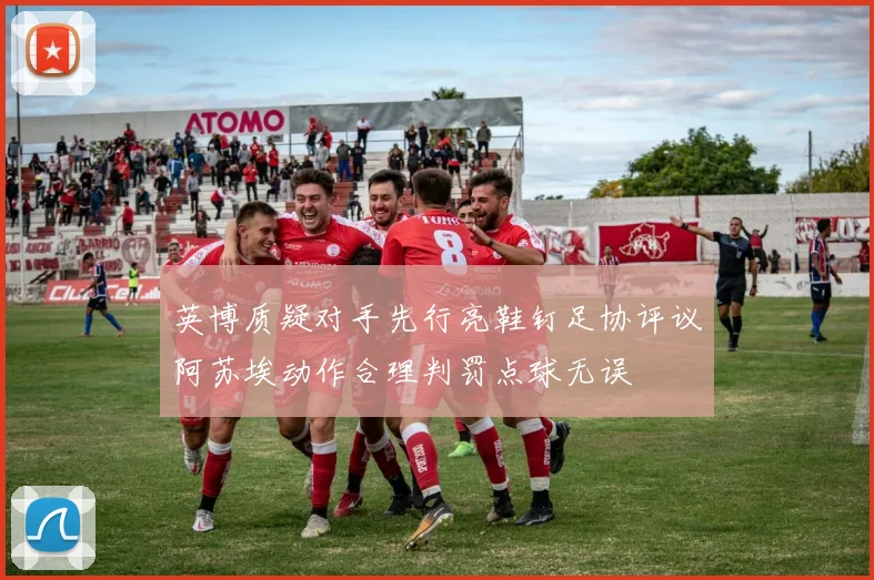 英博质疑对手先行亮鞋钉足协评议阿苏埃动作合理判罚点球无误