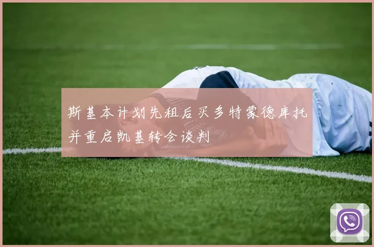 斯基本计划先租后买多特蒙德库托并重启凯基转会谈判