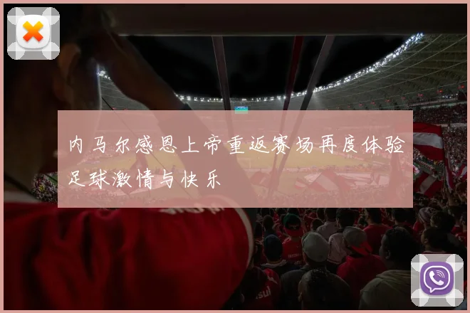 内马尔感恩上帝重返赛场再度体验足球激情与快乐