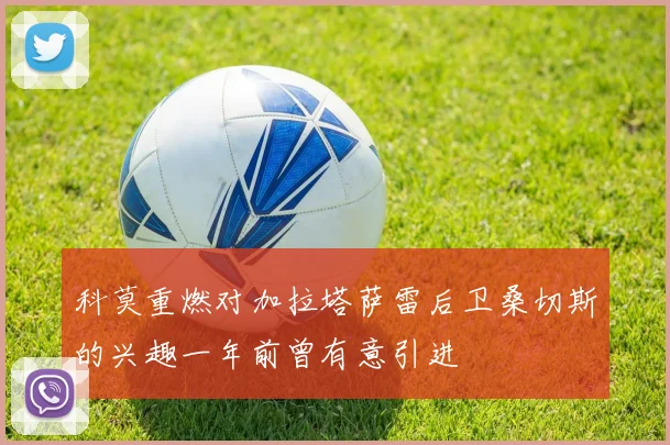 科莫重燃对加拉塔萨雷后卫桑切斯的兴趣一年前曾有意引进