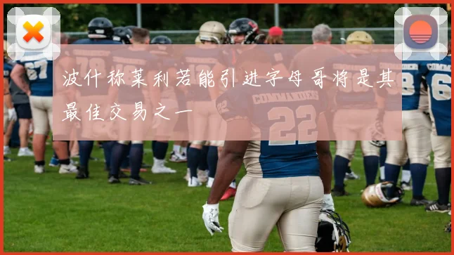 波什称莱利若能引进字母哥将是其最佳交易之一